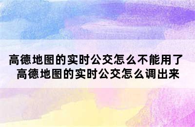 高德地图的实时公交怎么不能用了 高德地图的实时公交怎么调出来